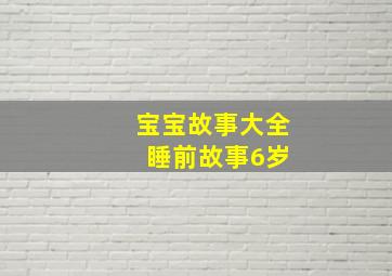 宝宝故事大全 睡前故事6岁